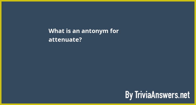 what-is-an-antonym-for-attenuate-triviaanswers