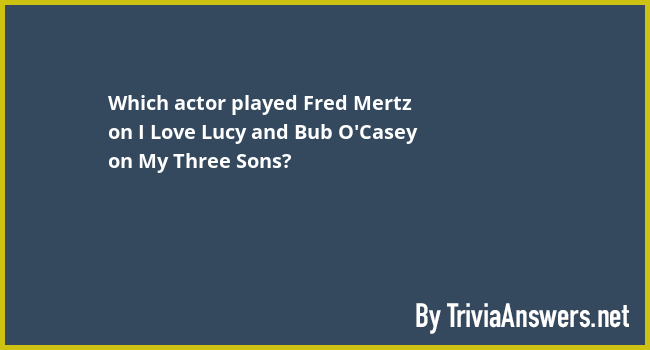 Which actor played Fred Mertz on I Love Lucy and Bub O'Casey on My ...